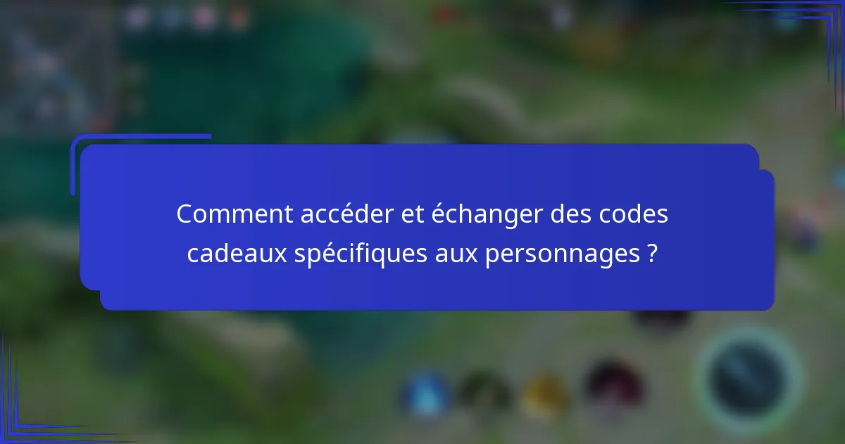 Comment accéder et échanger des codes cadeaux spécifiques aux personnages ?