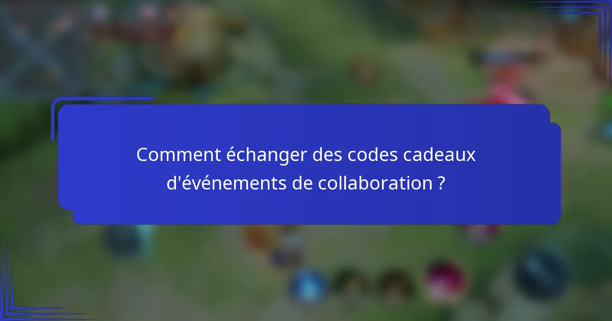 Comment échanger des codes cadeaux d'événements de collaboration ?