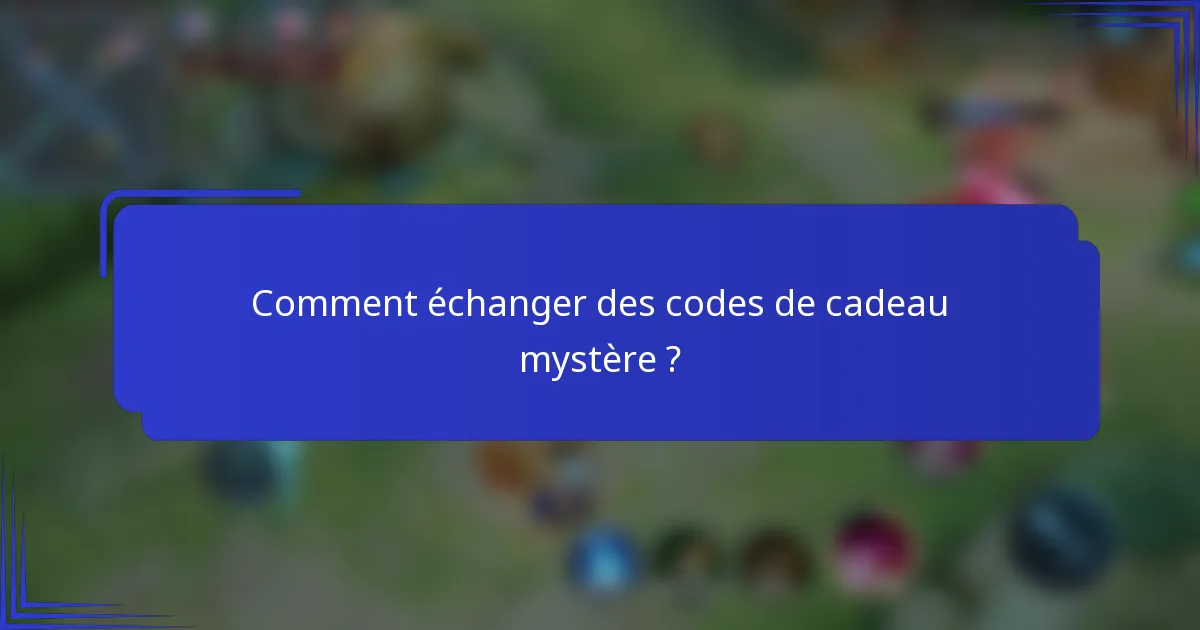 Comment échanger des codes de cadeau mystère ?
