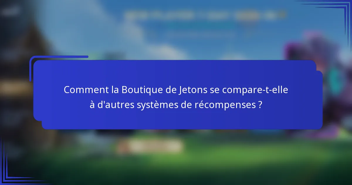 Comment la Boutique de Jetons se compare-t-elle à d'autres systèmes de récompenses ?