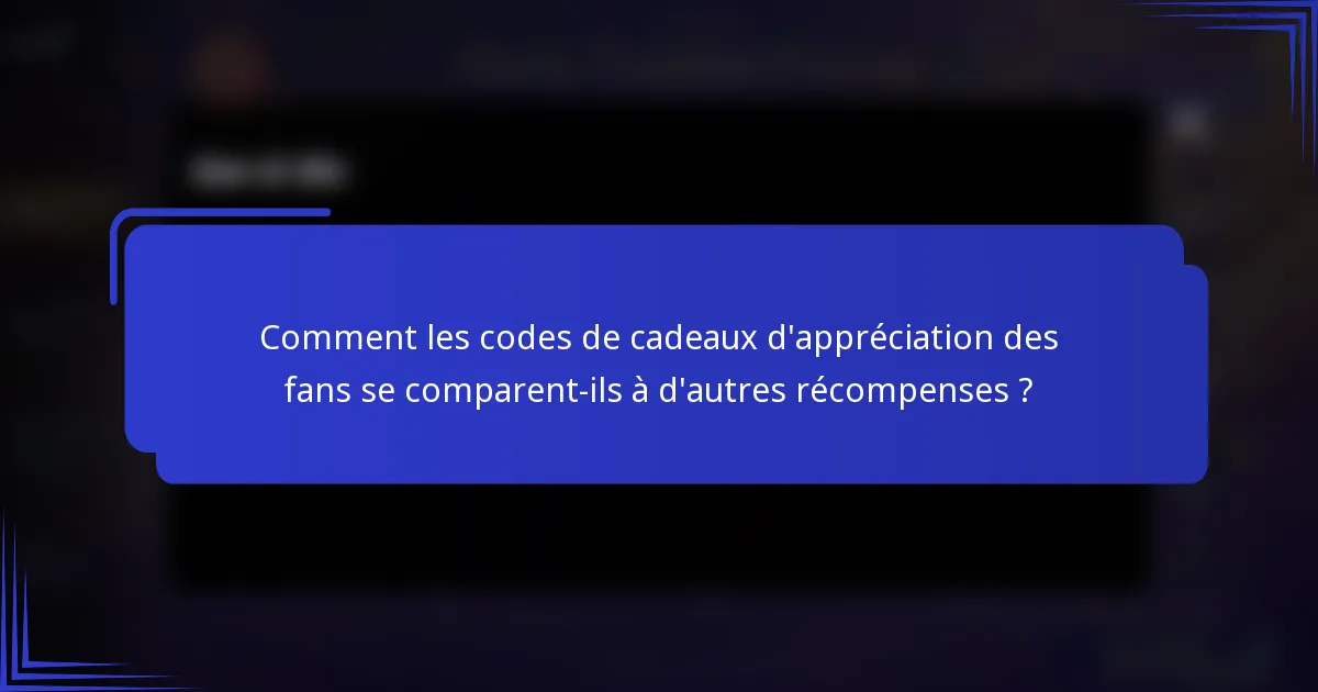 Comment les codes de cadeaux d'appréciation des fans se comparent-ils à d'autres récompenses ?