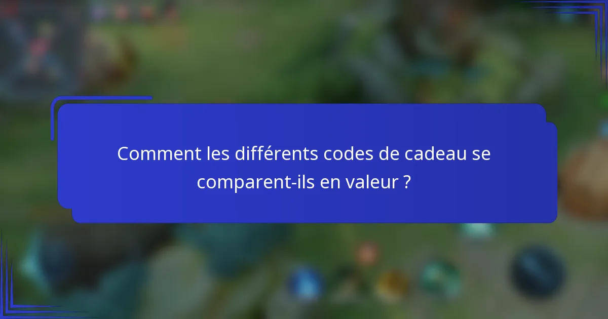 Comment les différents codes de cadeau se comparent-ils en valeur ?