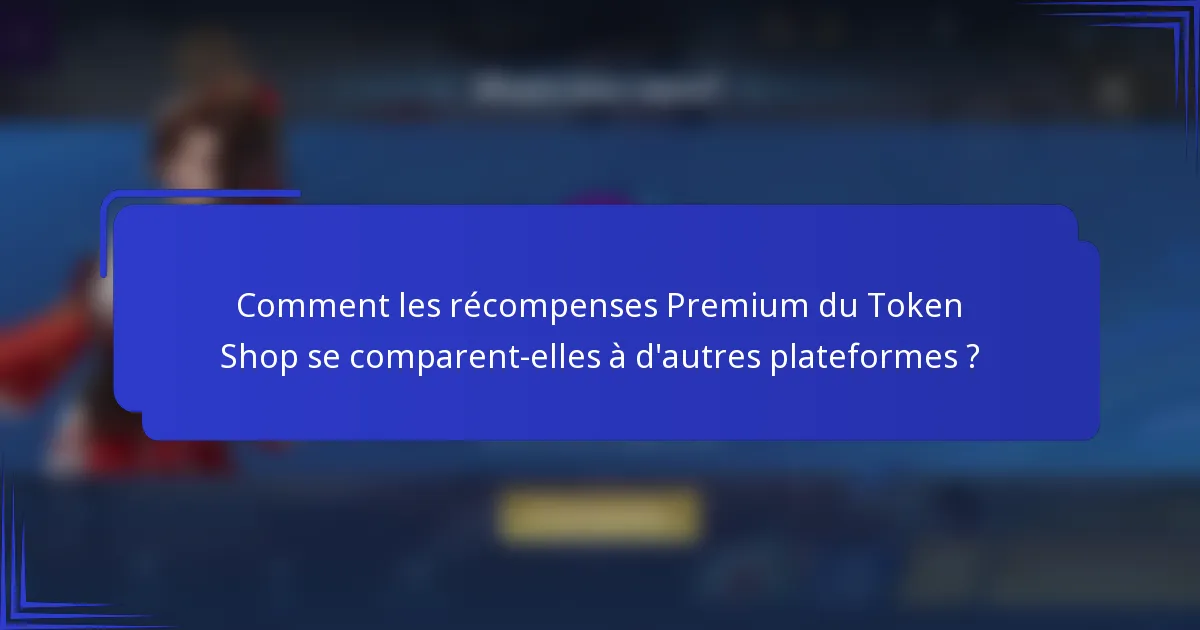 Comment les récompenses Premium du Token Shop se comparent-elles à d'autres plateformes ?