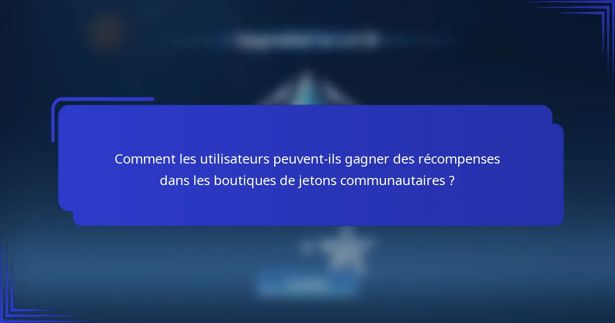 Comment les utilisateurs peuvent-ils gagner des récompenses dans les boutiques de jetons communautaires ?