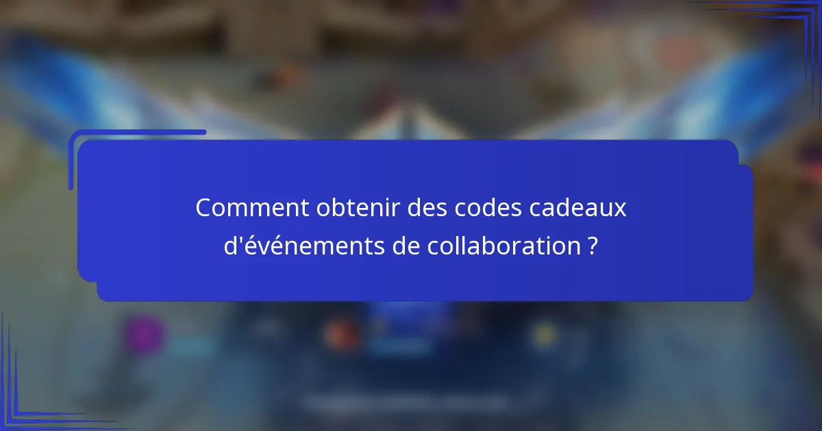 Comment obtenir des codes cadeaux d'événements de collaboration ?