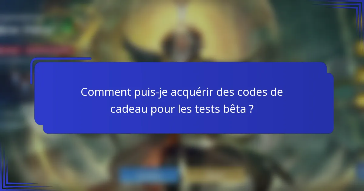 Comment puis-je acquérir des codes de cadeau pour les tests bêta ?