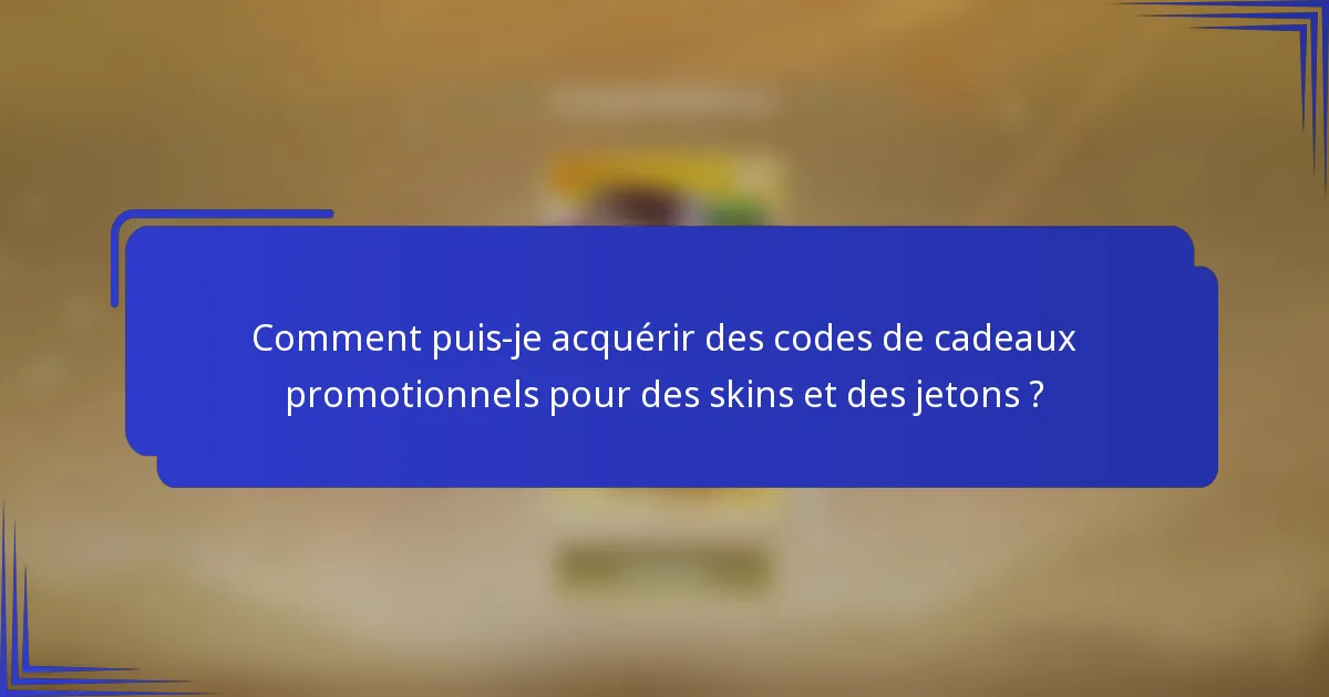 Comment puis-je acquérir des codes de cadeaux promotionnels pour des skins et des jetons ?