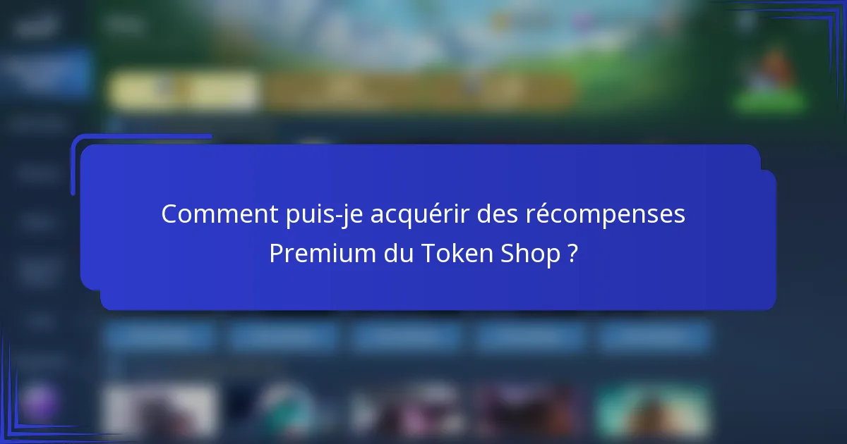 Comment puis-je acquérir des récompenses Premium du Token Shop ?