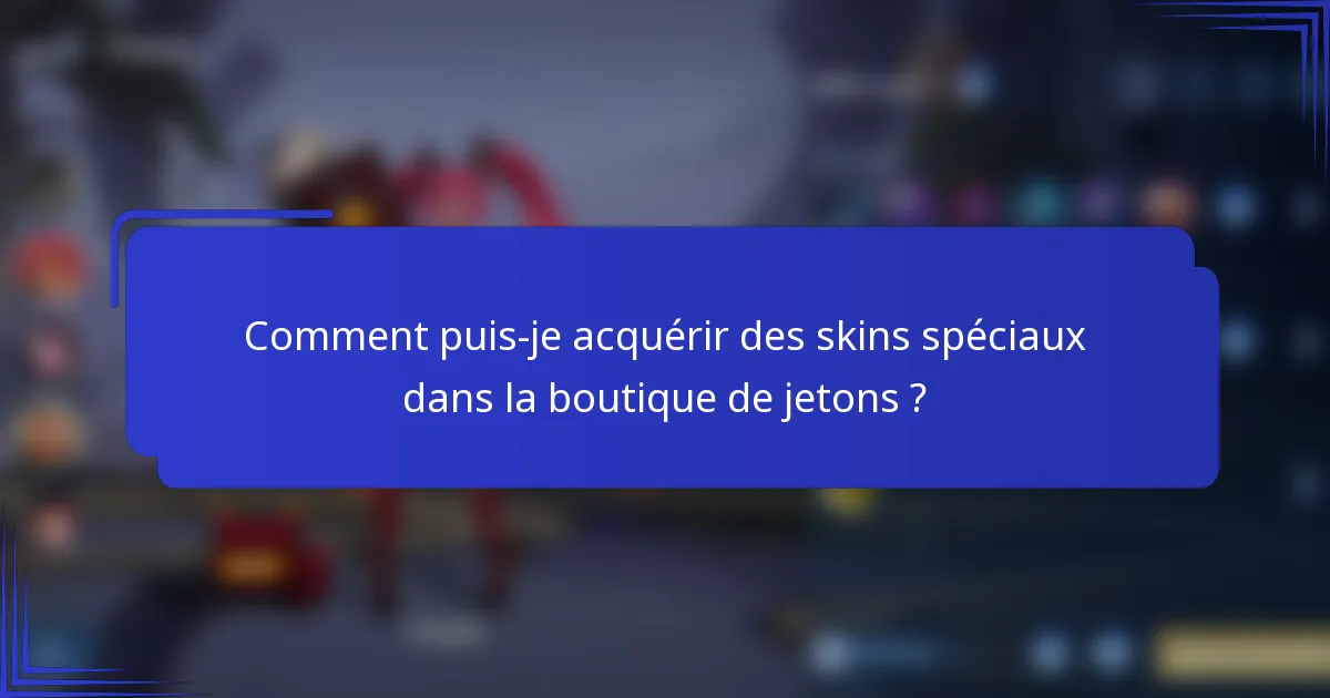 Comment puis-je acquérir des skins spéciaux dans la boutique de jetons ?