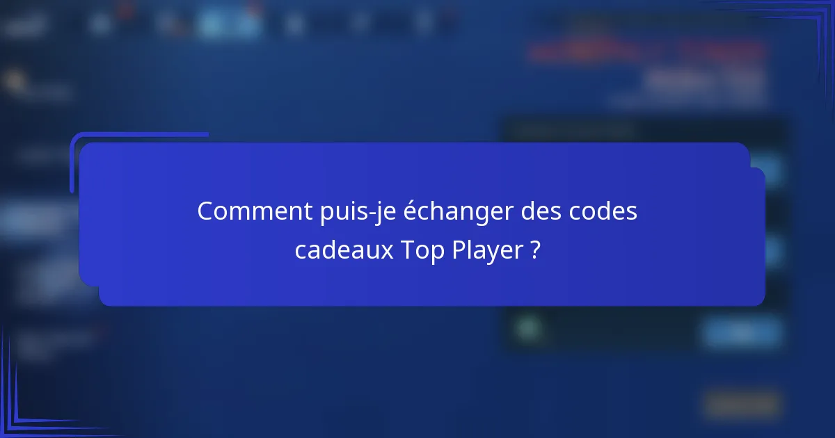 Comment puis-je échanger des codes cadeaux Top Player ?