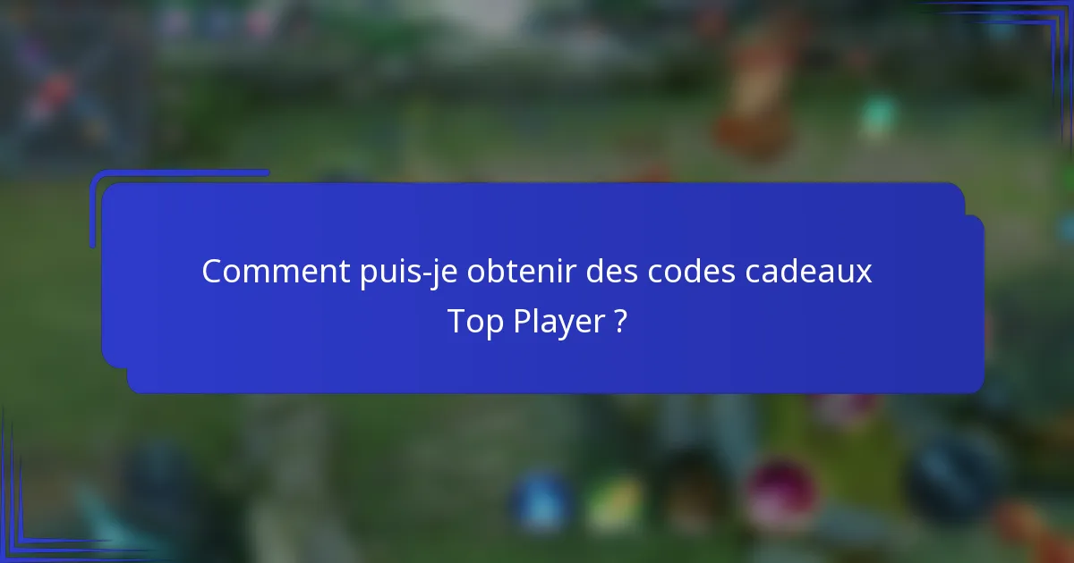 Comment puis-je obtenir des codes cadeaux Top Player ?