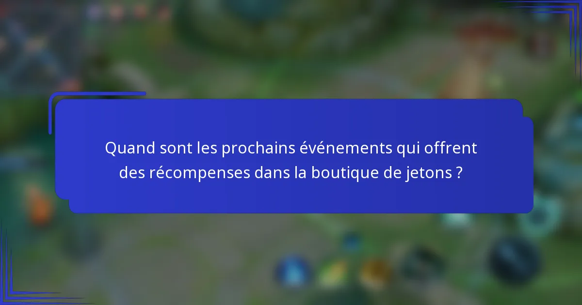Quand sont les prochains événements qui offrent des récompenses dans la boutique de jetons ?