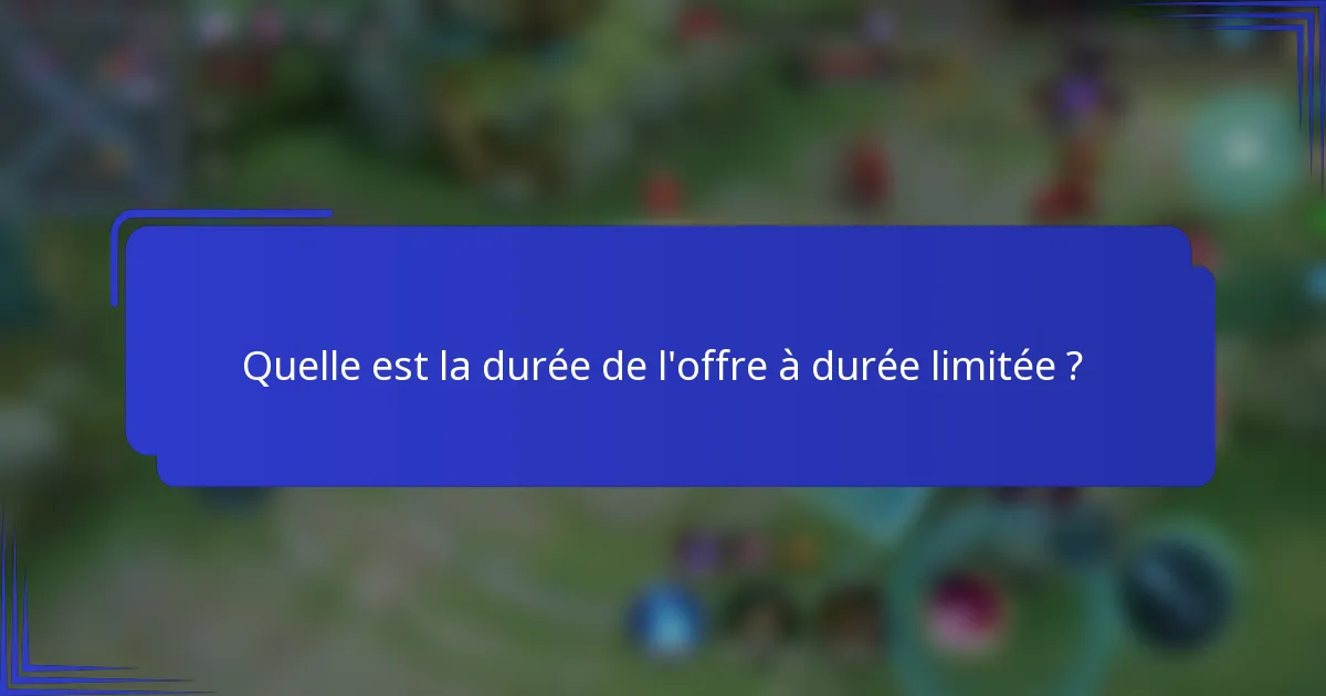 Quelle est la durée de l'offre à durée limitée ?