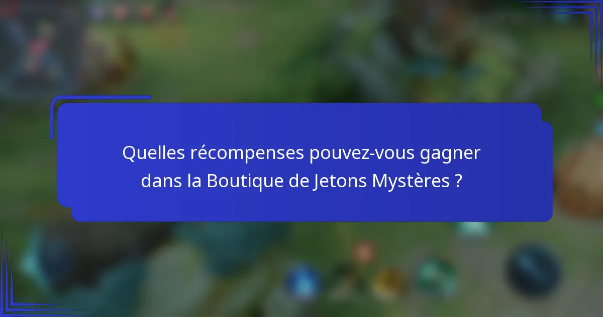 Quelles récompenses pouvez-vous gagner dans la Boutique de Jetons Mystères ?