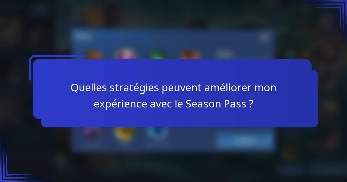 Quelles stratégies peuvent améliorer mon expérience avec le Season Pass ?