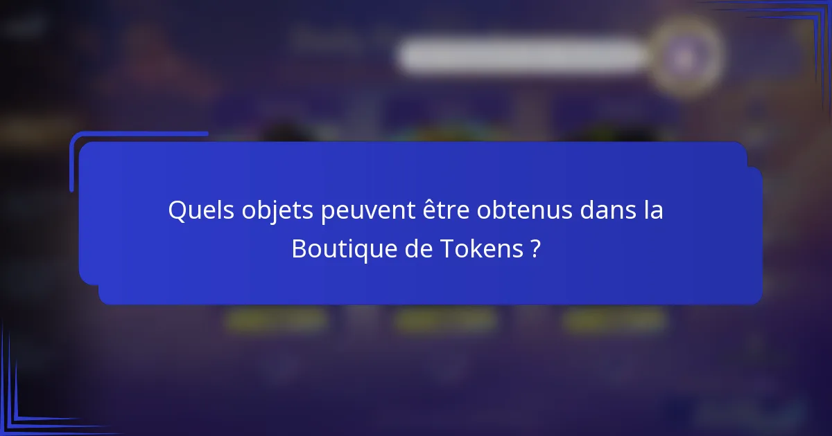 Quels objets peuvent être obtenus dans la Boutique de Tokens ?