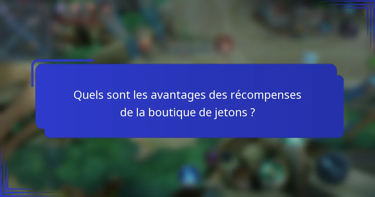 Quels sont les avantages des récompenses de la boutique de jetons ?